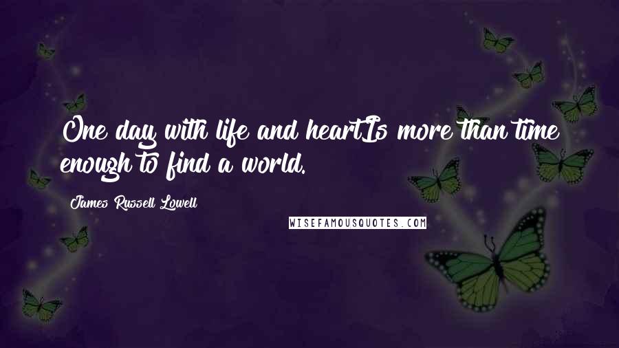 James Russell Lowell Quotes: One day with life and heartIs more than time enough to find a world.