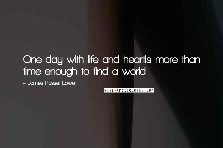 James Russell Lowell Quotes: One day with life and heartIs more than time enough to find a world.