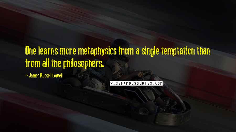 James Russell Lowell Quotes: One learns more metaphysics from a single temptation than from all the philosophers.