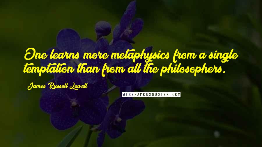 James Russell Lowell Quotes: One learns more metaphysics from a single temptation than from all the philosophers.