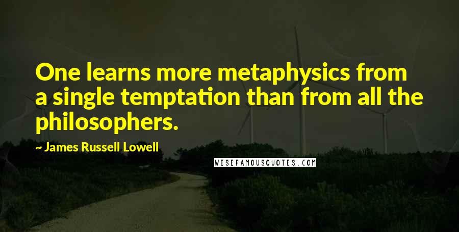 James Russell Lowell Quotes: One learns more metaphysics from a single temptation than from all the philosophers.