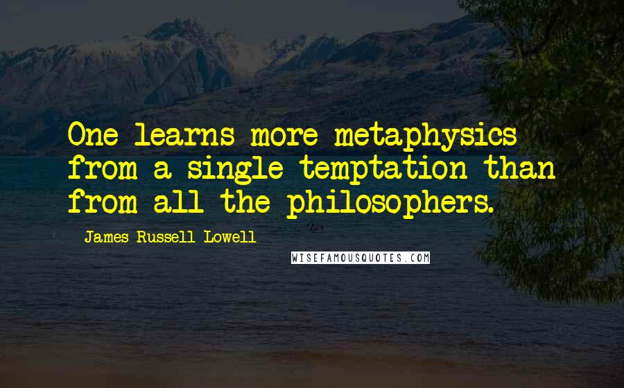 James Russell Lowell Quotes: One learns more metaphysics from a single temptation than from all the philosophers.