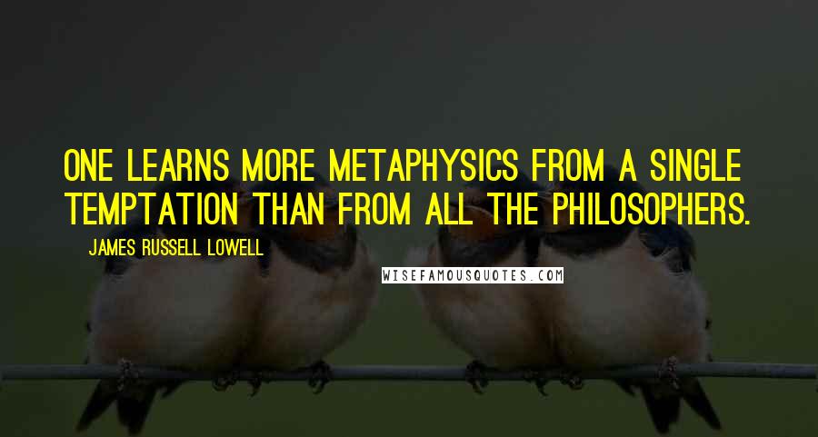 James Russell Lowell Quotes: One learns more metaphysics from a single temptation than from all the philosophers.