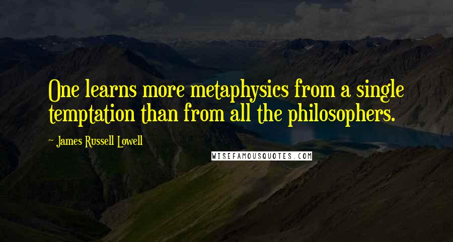 James Russell Lowell Quotes: One learns more metaphysics from a single temptation than from all the philosophers.