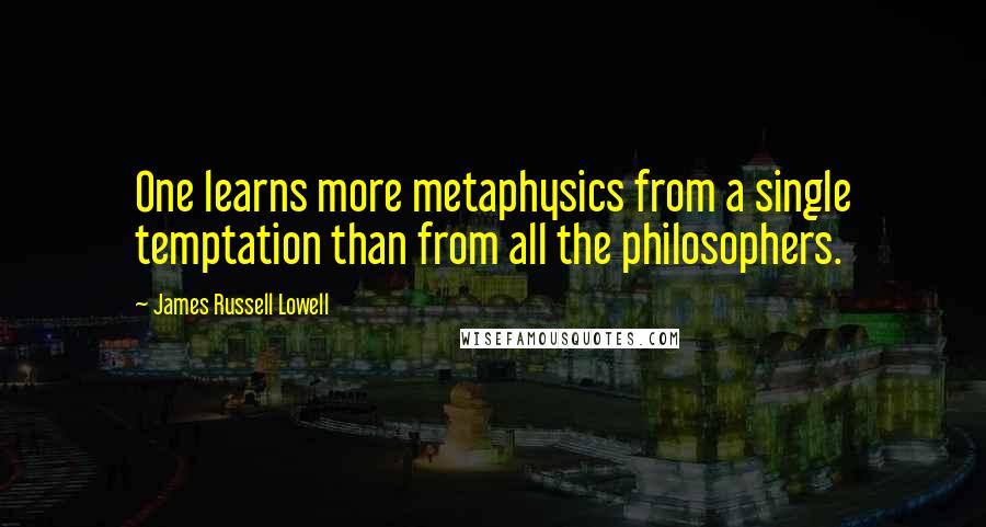 James Russell Lowell Quotes: One learns more metaphysics from a single temptation than from all the philosophers.