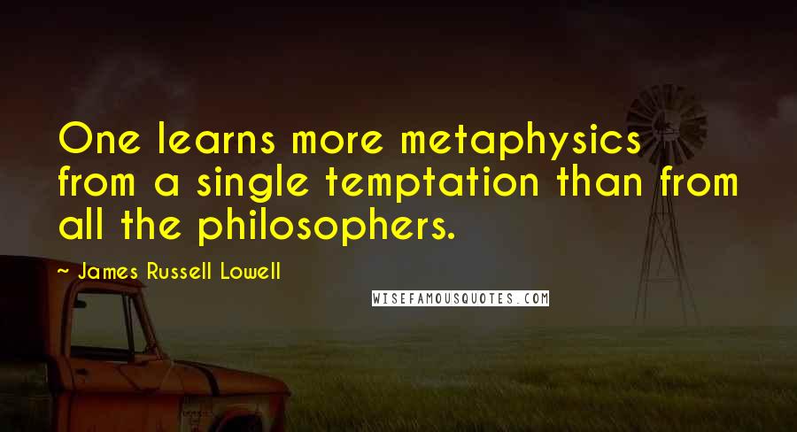 James Russell Lowell Quotes: One learns more metaphysics from a single temptation than from all the philosophers.