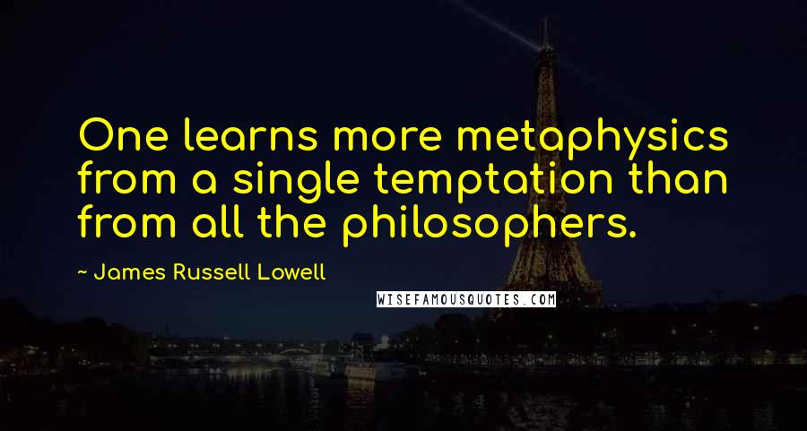 James Russell Lowell Quotes: One learns more metaphysics from a single temptation than from all the philosophers.