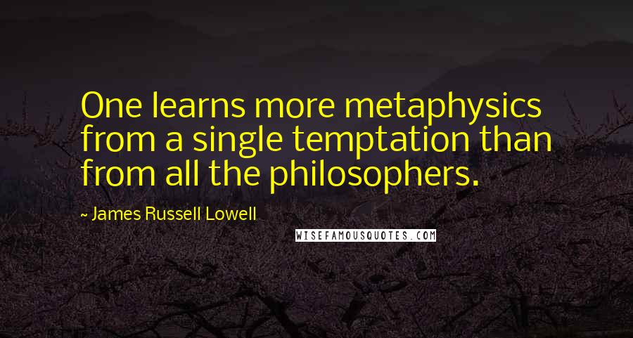 James Russell Lowell Quotes: One learns more metaphysics from a single temptation than from all the philosophers.