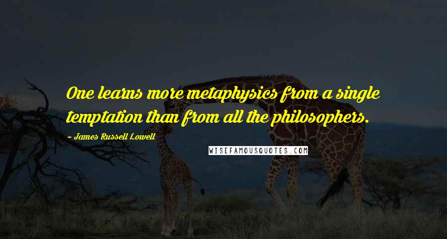 James Russell Lowell Quotes: One learns more metaphysics from a single temptation than from all the philosophers.