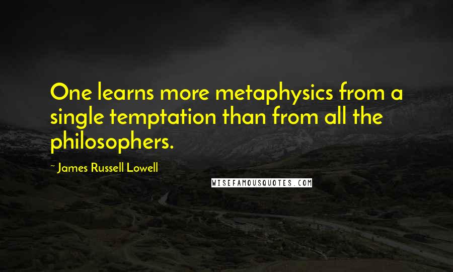 James Russell Lowell Quotes: One learns more metaphysics from a single temptation than from all the philosophers.