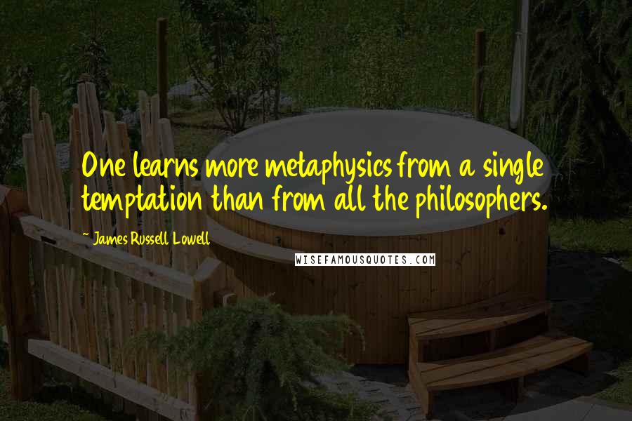 James Russell Lowell Quotes: One learns more metaphysics from a single temptation than from all the philosophers.