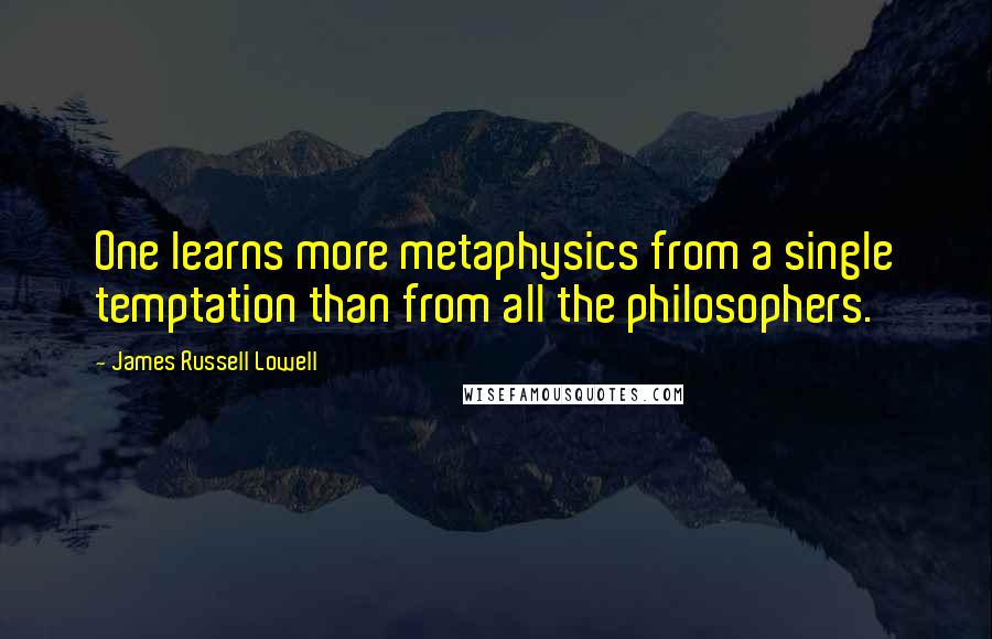 James Russell Lowell Quotes: One learns more metaphysics from a single temptation than from all the philosophers.