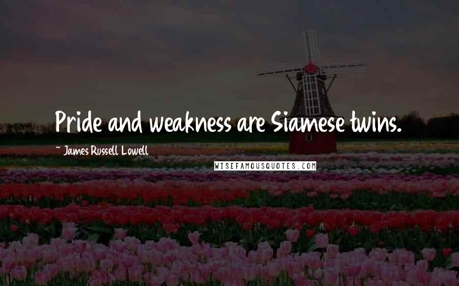 James Russell Lowell Quotes: Pride and weakness are Siamese twins.