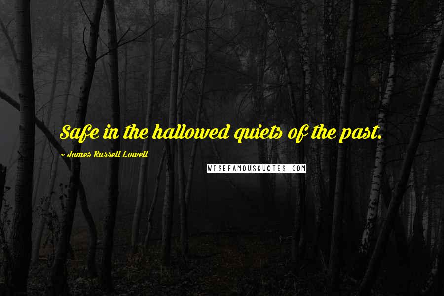 James Russell Lowell Quotes: Safe in the hallowed quiets of the past.