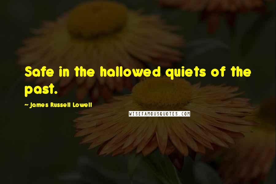 James Russell Lowell Quotes: Safe in the hallowed quiets of the past.