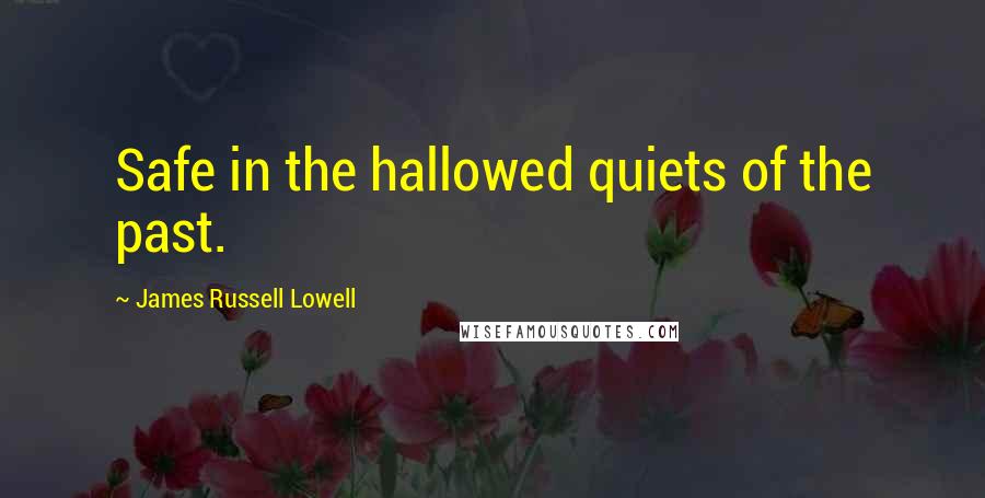 James Russell Lowell Quotes: Safe in the hallowed quiets of the past.