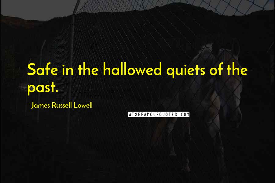 James Russell Lowell Quotes: Safe in the hallowed quiets of the past.