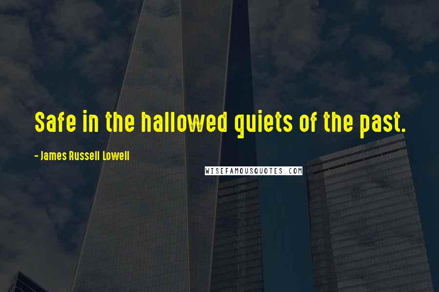 James Russell Lowell Quotes: Safe in the hallowed quiets of the past.