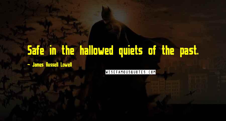 James Russell Lowell Quotes: Safe in the hallowed quiets of the past.