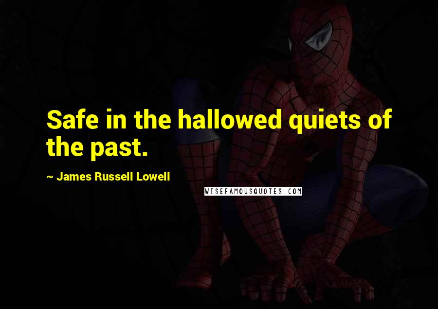 James Russell Lowell Quotes: Safe in the hallowed quiets of the past.