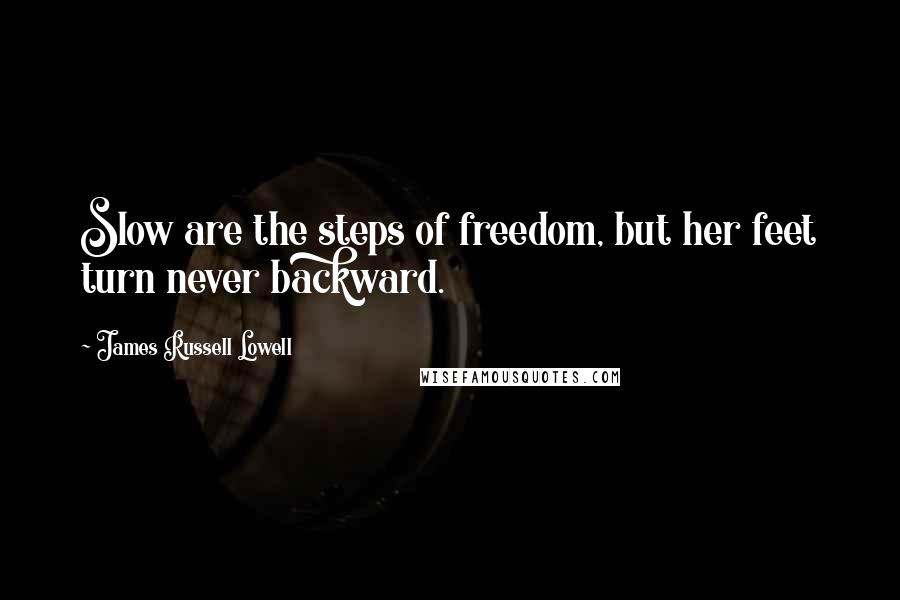 James Russell Lowell Quotes: Slow are the steps of freedom, but her feet turn never backward.