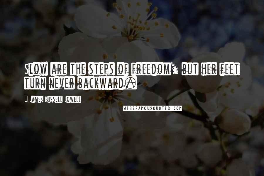 James Russell Lowell Quotes: Slow are the steps of freedom, but her feet turn never backward.