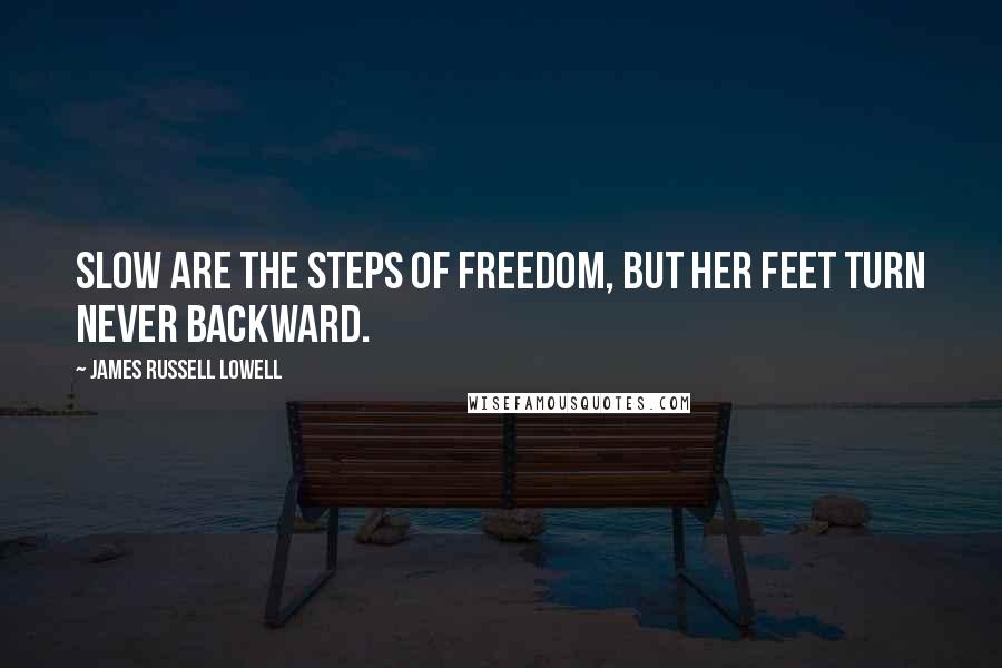 James Russell Lowell Quotes: Slow are the steps of freedom, but her feet turn never backward.