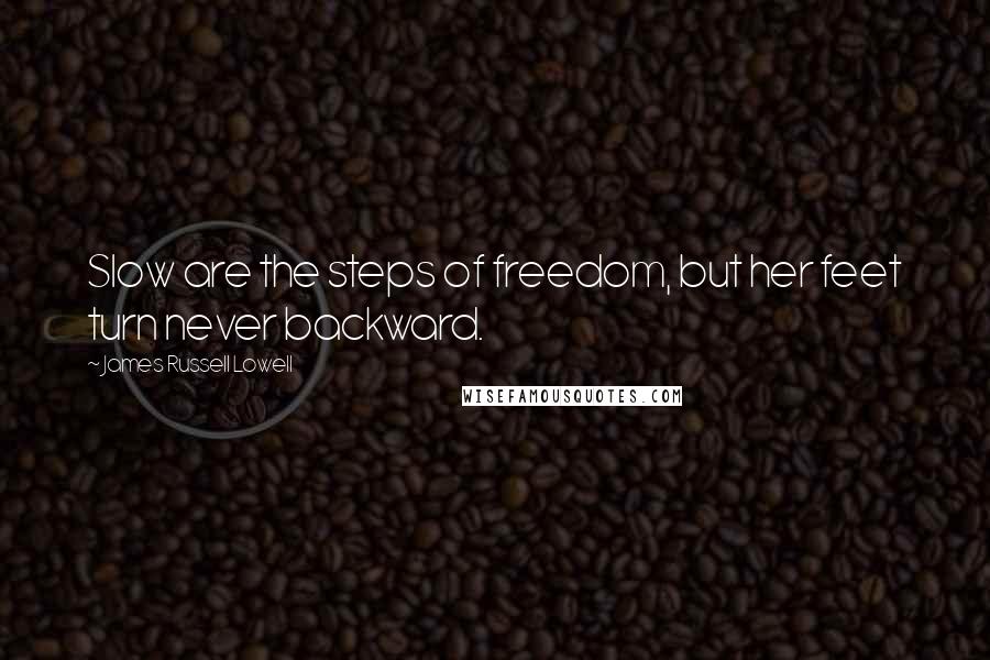 James Russell Lowell Quotes: Slow are the steps of freedom, but her feet turn never backward.