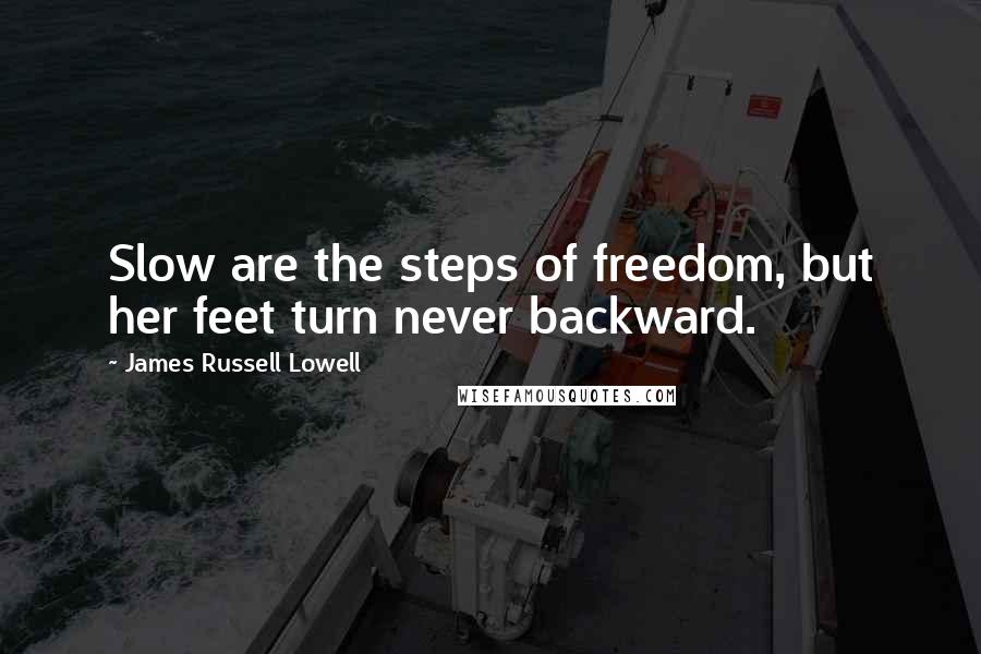 James Russell Lowell Quotes: Slow are the steps of freedom, but her feet turn never backward.