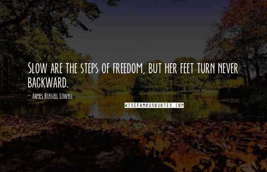 James Russell Lowell Quotes: Slow are the steps of freedom, but her feet turn never backward.