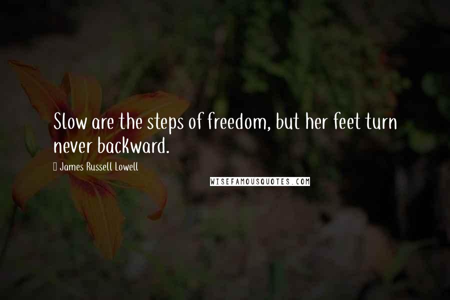 James Russell Lowell Quotes: Slow are the steps of freedom, but her feet turn never backward.