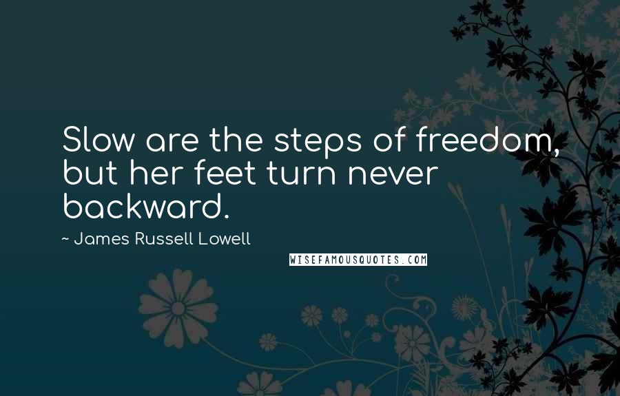 James Russell Lowell Quotes: Slow are the steps of freedom, but her feet turn never backward.