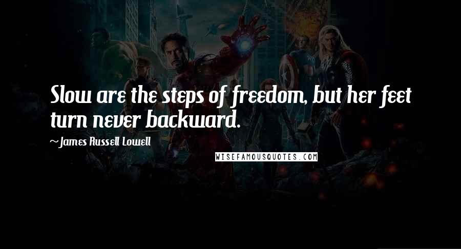 James Russell Lowell Quotes: Slow are the steps of freedom, but her feet turn never backward.
