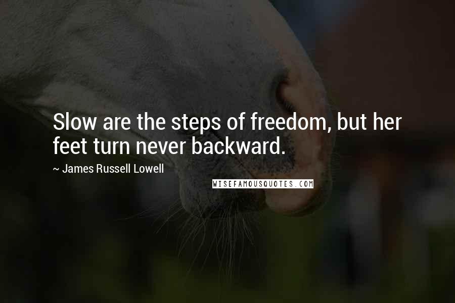 James Russell Lowell Quotes: Slow are the steps of freedom, but her feet turn never backward.