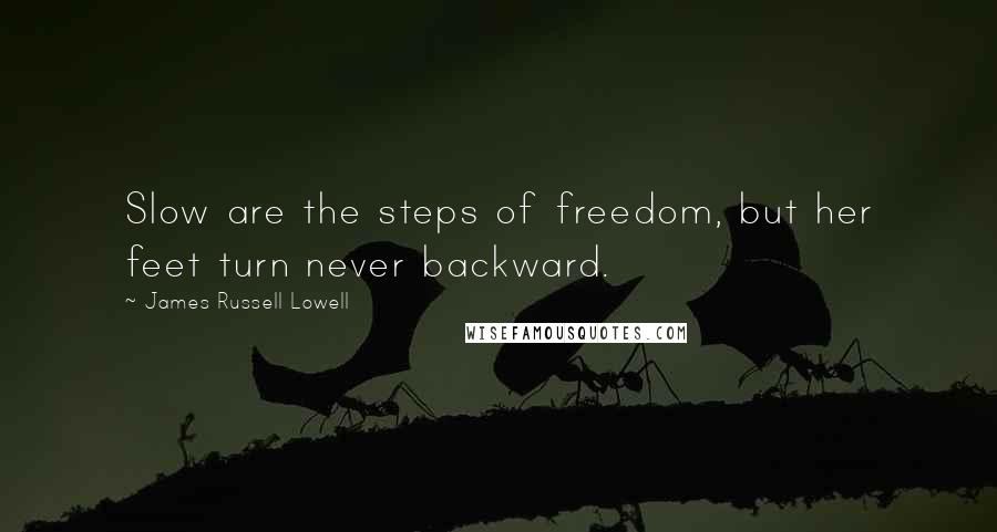 James Russell Lowell Quotes: Slow are the steps of freedom, but her feet turn never backward.