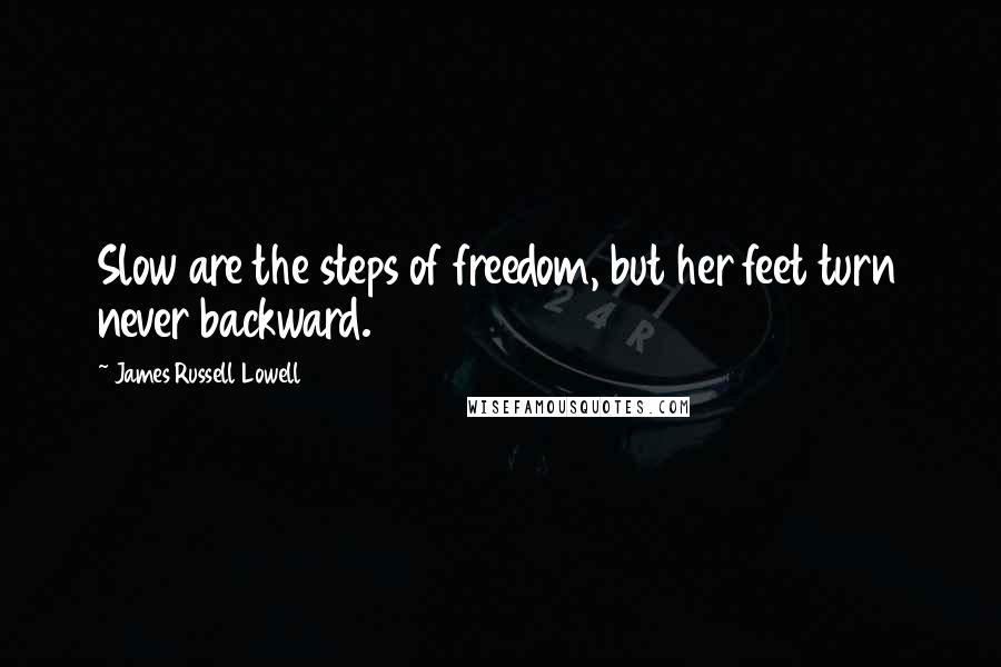 James Russell Lowell Quotes: Slow are the steps of freedom, but her feet turn never backward.