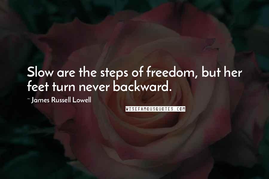 James Russell Lowell Quotes: Slow are the steps of freedom, but her feet turn never backward.
