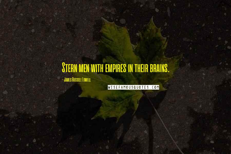 James Russell Lowell Quotes: Stern men with empires in their brains.