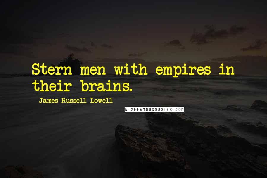 James Russell Lowell Quotes: Stern men with empires in their brains.