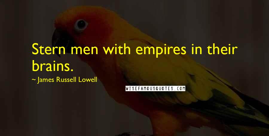 James Russell Lowell Quotes: Stern men with empires in their brains.