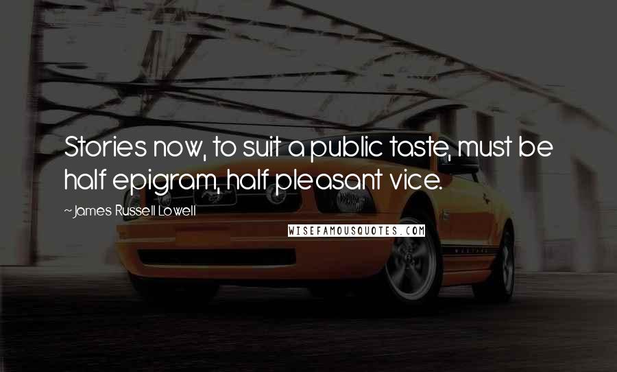 James Russell Lowell Quotes: Stories now, to suit a public taste, must be half epigram, half pleasant vice.