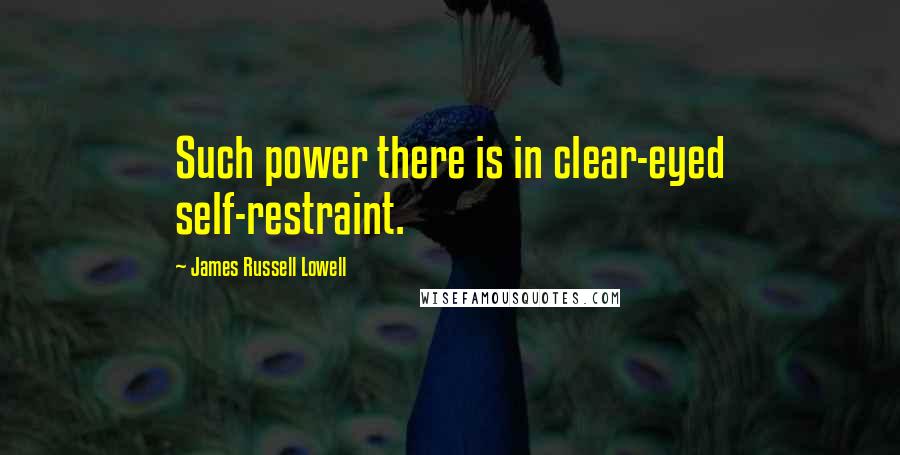 James Russell Lowell Quotes: Such power there is in clear-eyed self-restraint.