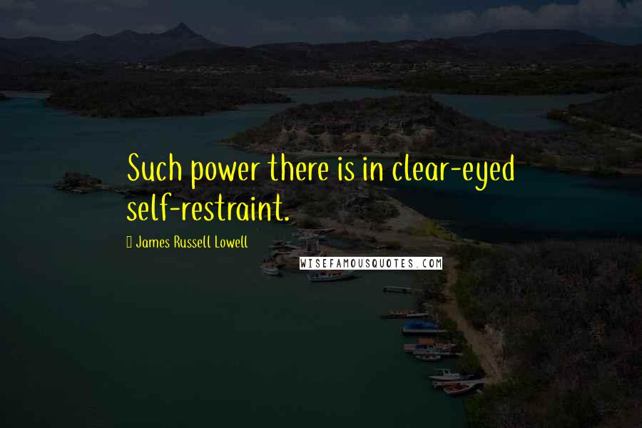 James Russell Lowell Quotes: Such power there is in clear-eyed self-restraint.