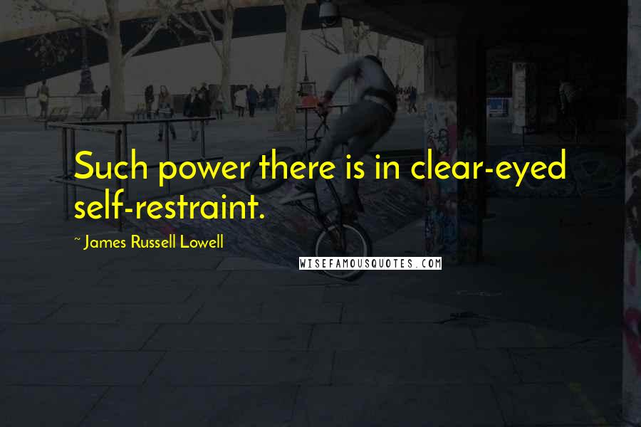 James Russell Lowell Quotes: Such power there is in clear-eyed self-restraint.