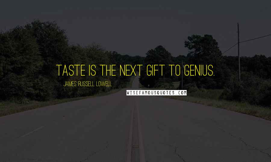 James Russell Lowell Quotes: Taste is the next gift to genius.