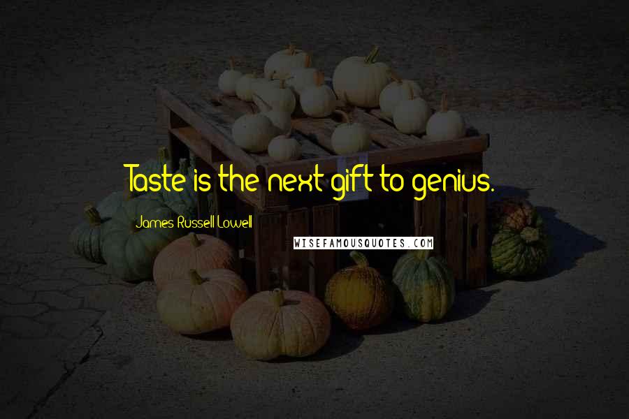 James Russell Lowell Quotes: Taste is the next gift to genius.