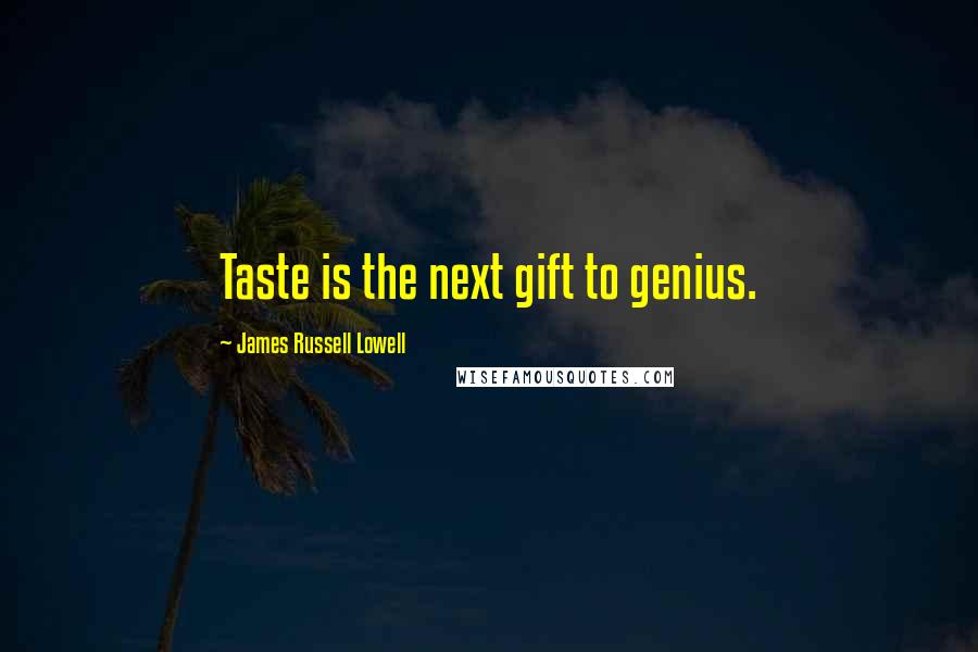 James Russell Lowell Quotes: Taste is the next gift to genius.