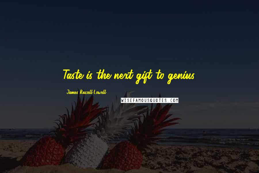 James Russell Lowell Quotes: Taste is the next gift to genius.