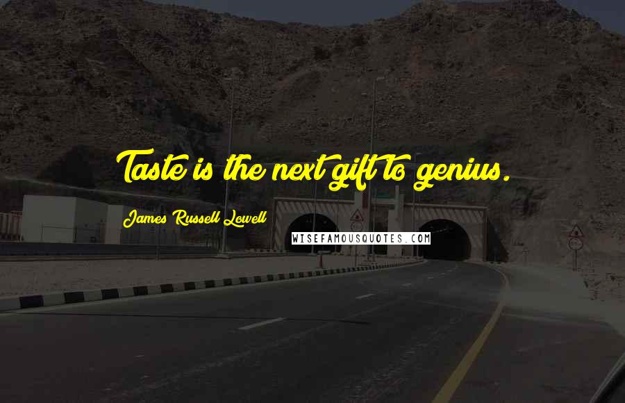 James Russell Lowell Quotes: Taste is the next gift to genius.