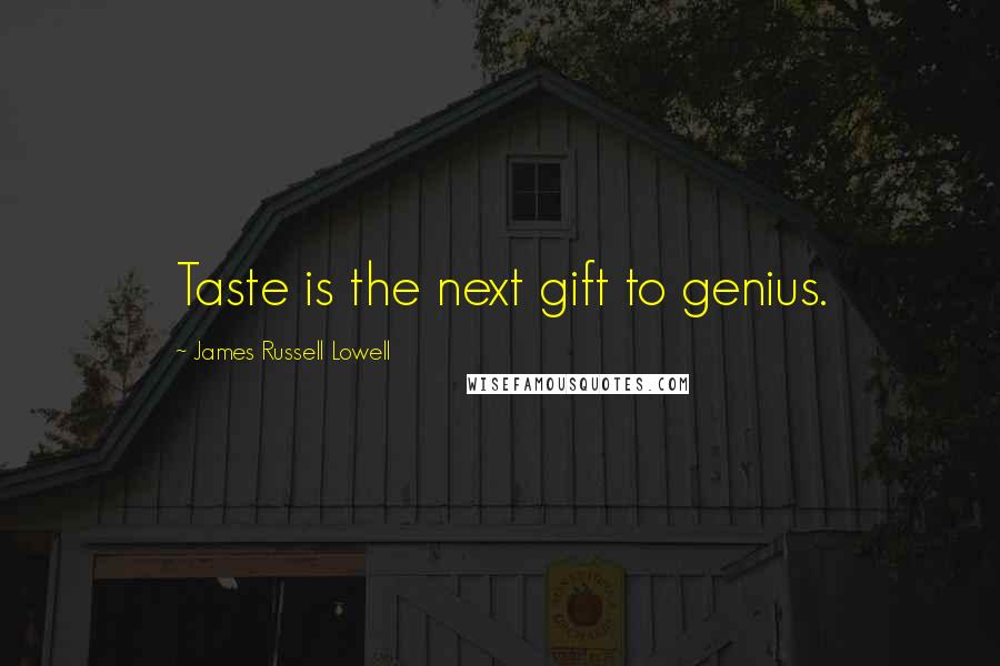 James Russell Lowell Quotes: Taste is the next gift to genius.